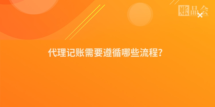 代理记账需要遵循哪些流程？