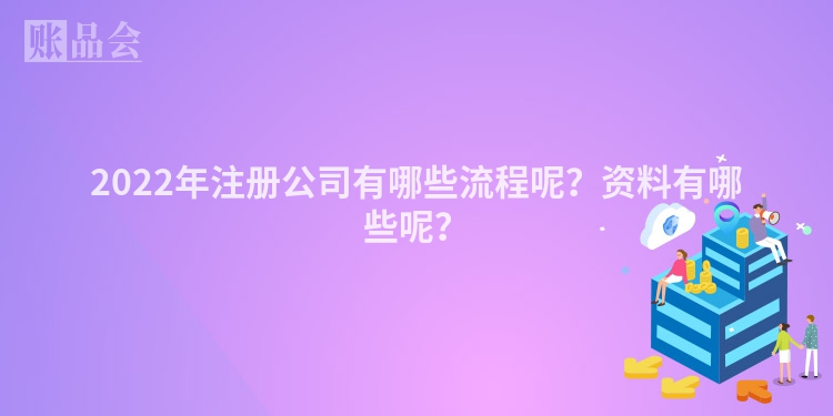 2022年注册公司有哪些流程呢？资料有哪些呢？
