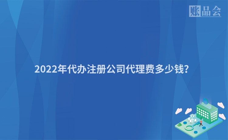 2022年代办注册公司代理费多少钱？
