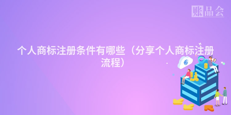 个人商标注册条件有哪些（分享个人商标注册流程）