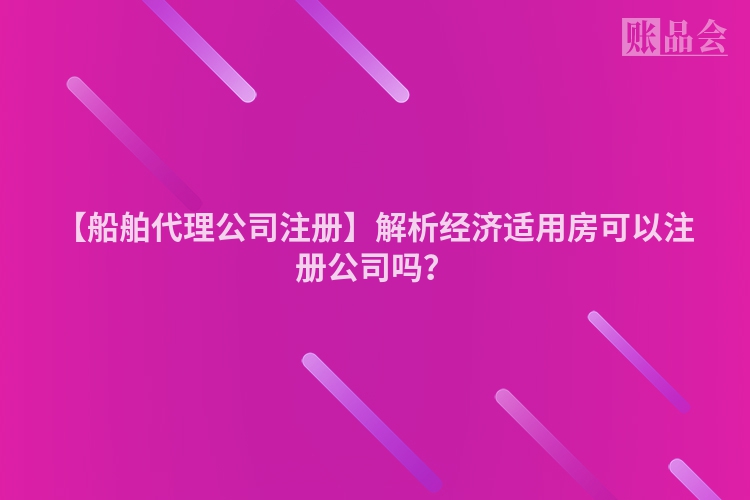 【船舶代理公司注册】解析经济适用房可以注册公司吗？