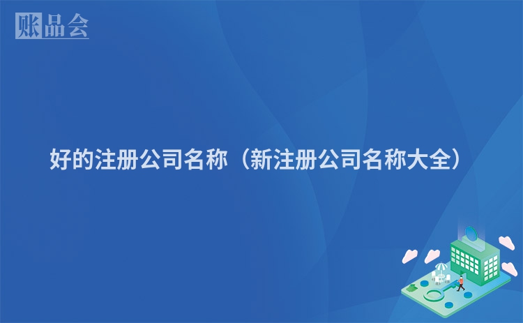 好的注册公司名称(新注册公司名称大全)
