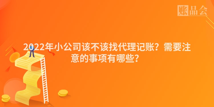 2022年小公司该不该找代理记账？需要注意的事项有哪些？
