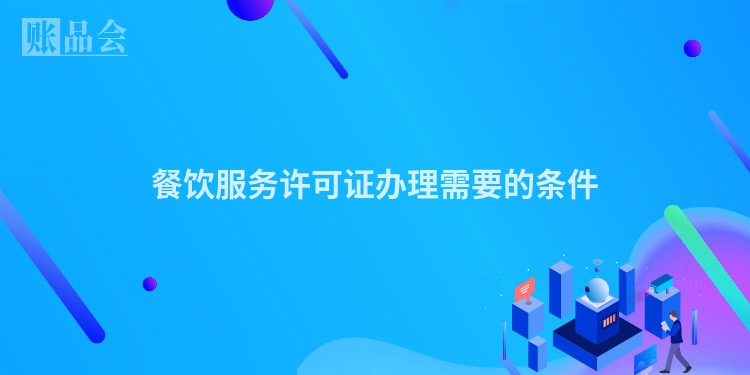餐饮服务许可证办理需要的条件