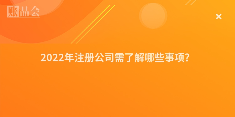 2022年注册公司需了解哪些事项？