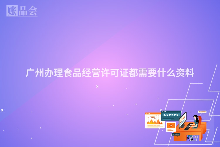 广州办理食品经营许可证都需要什么资料