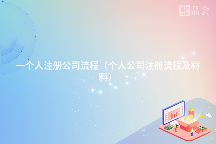 一个人注册公司流程（个人公司注册流程及材料）