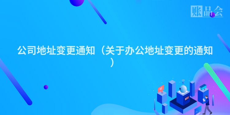 公司地址变更通知（关于办公地址变更的通知）