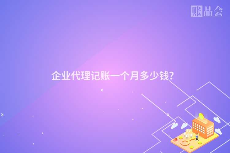 企业代理记账一个月多少钱？