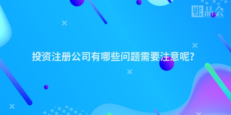 投资注册公司有哪些问题需要注意呢？