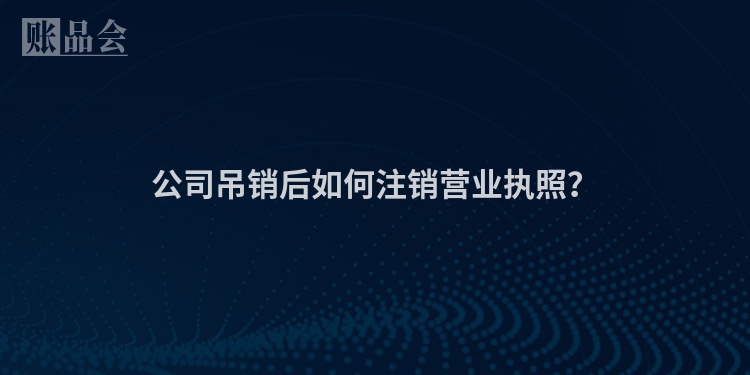 公司吊销后如何注销营业执照？