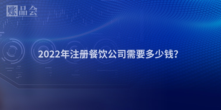 2022年注册餐饮公司需要多少钱？