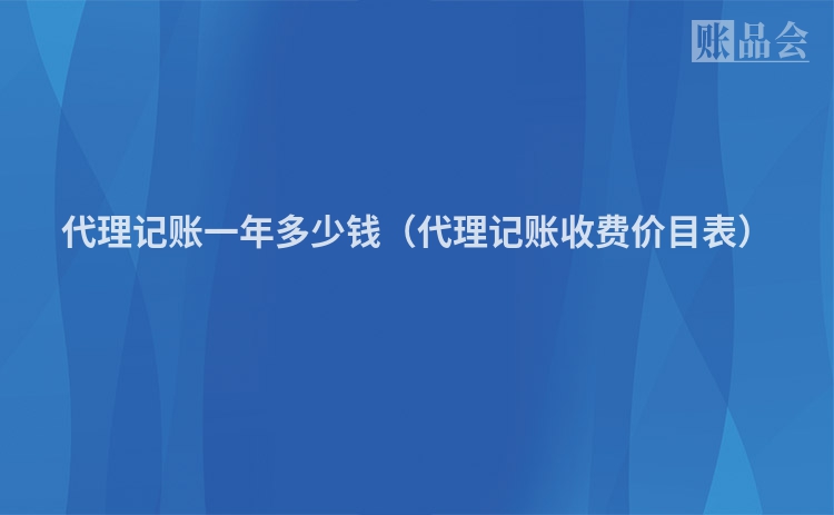 代理记账一年多少钱（代理记账收费价目表）