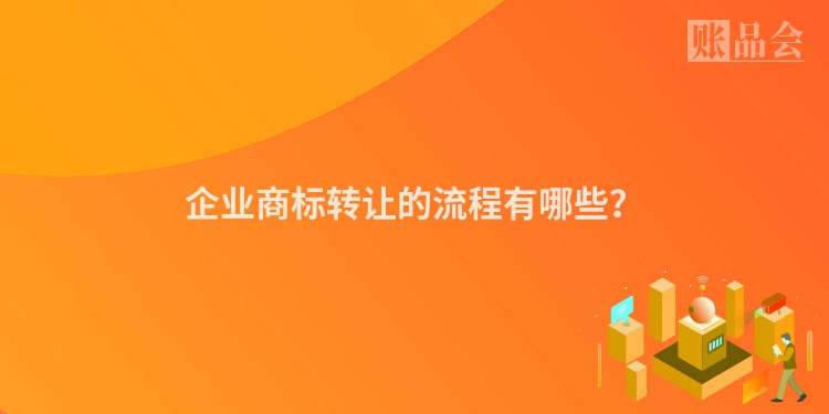 企业商标转让的流程有哪些？