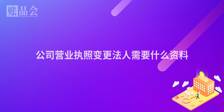 公司营业执照变更法人需要什么资料