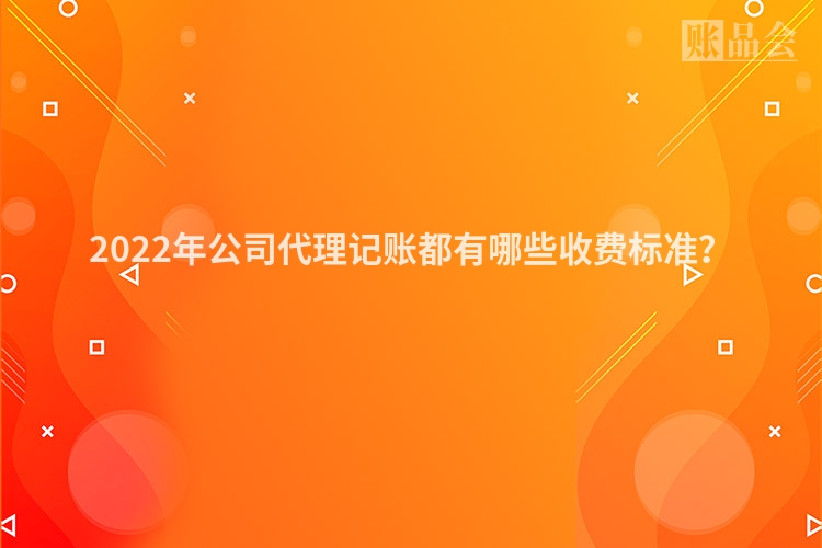 2022年公司代理记账都有哪些收费标准？