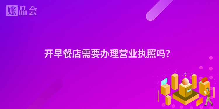 开早餐店需要办理营业执照吗？