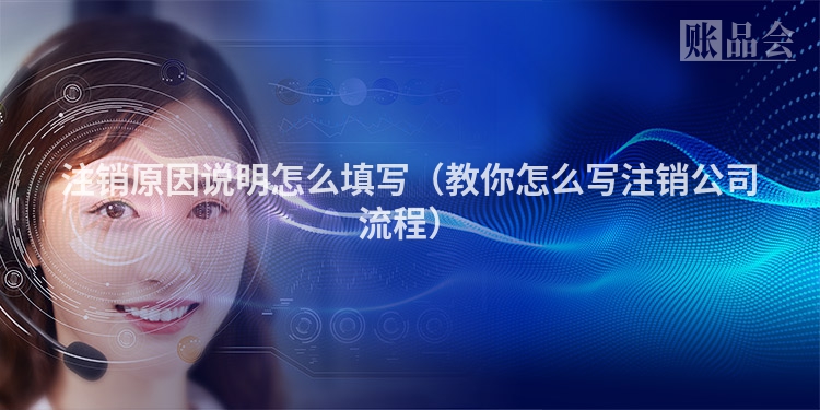 注销原因说明怎么填写（教你怎么写注销公司流程）