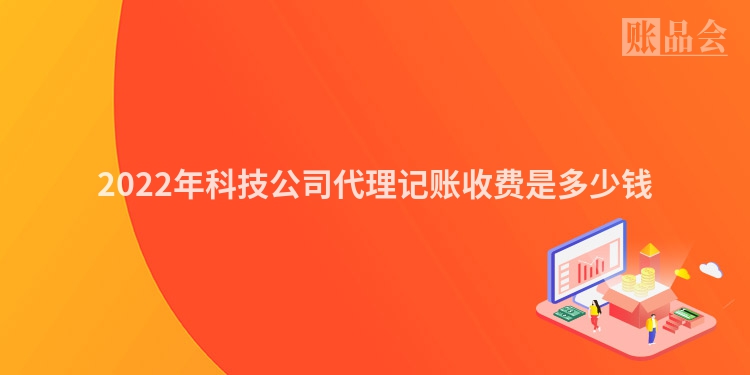 2022年科技公司代理记账收费是多少钱