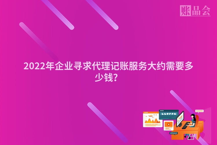 2022年企业寻求代理记账服务大约需要多少钱？