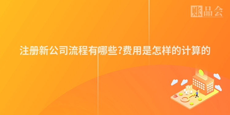 注册新公司流程有哪些?费用是怎样的计算的