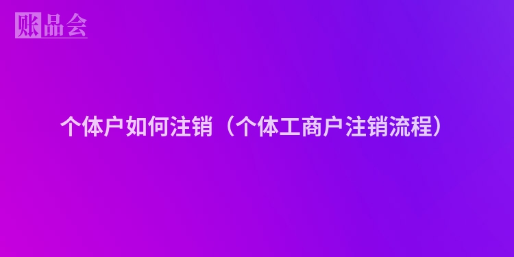 个体户如何注销(个体工商户注销流程)