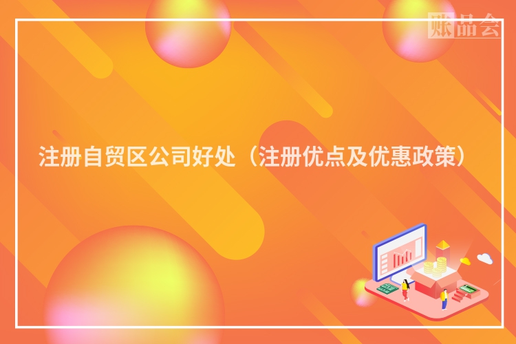 注册自贸区公司好处（注册优点及优惠政策）