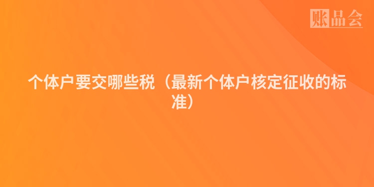 个体户要交哪些税（最新个体户核定征收的标准）