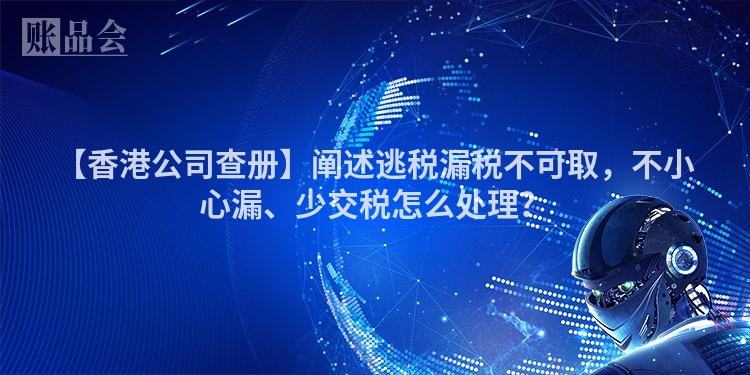 【香港公司查册】阐述逃税漏税不可取，不小心漏、少交税怎么处理？