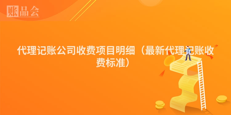 代理记账公司收费项目明细（最新代理记账收费标准）