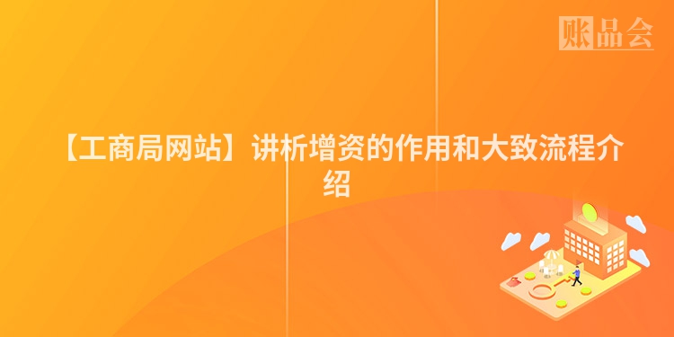 【工商局网站】讲析增资的作用和大致流程介绍