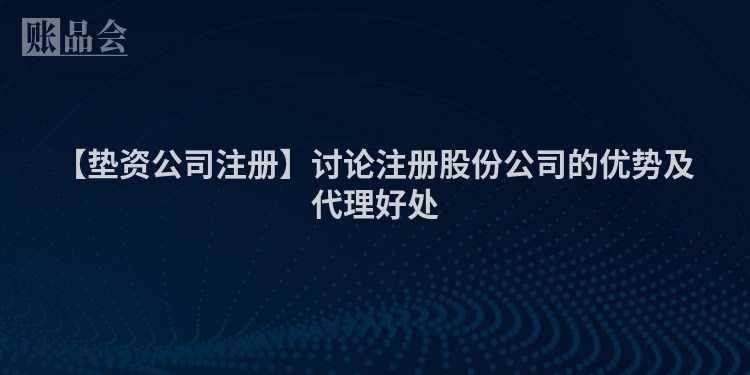 【垫资公司注册】讨论注册股份公司的优势及代理好处