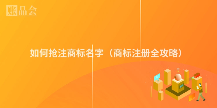 如何抢注商标名字（商标注册全攻略）