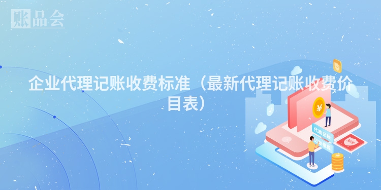 企业代理记账收费标准（最新代理记账收费价目表）