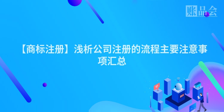 【商标注册】浅析公司注册的流程主要注意事项汇总