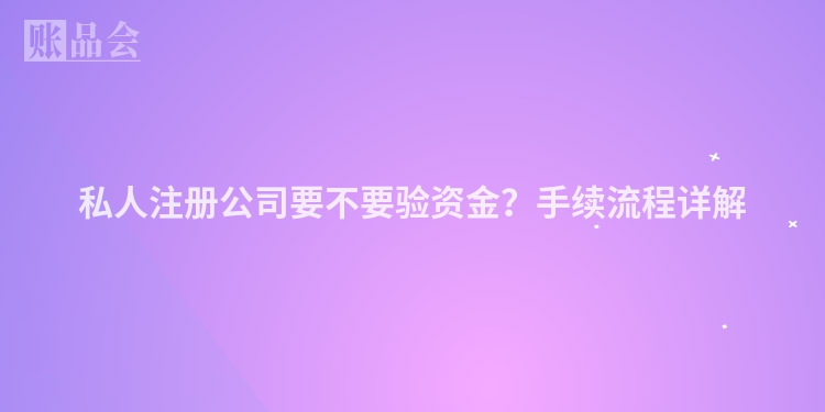 私人注册公司要不要验资金？手续流程详解