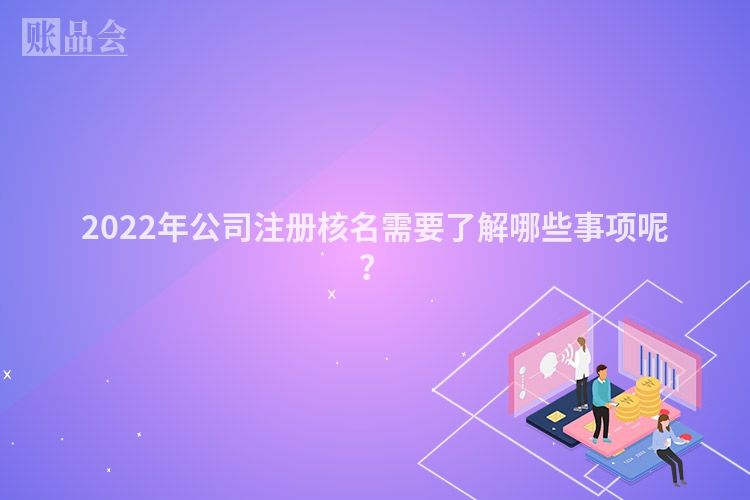 2022年公司注册核名需要了解哪些事项呢？