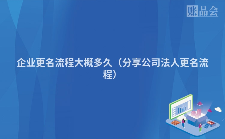 企业更名流程大概多久(分享公司法人更名流程)