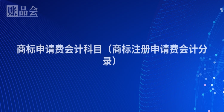 商标申请费会计科目（商标注册申请费会计分录）