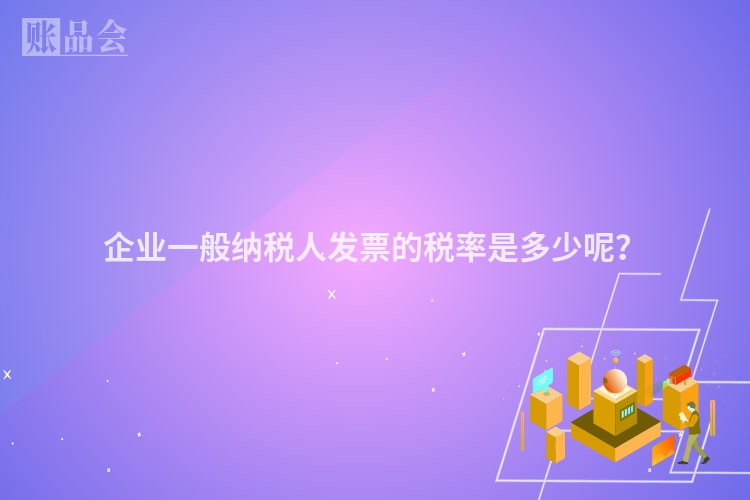 企业一般纳税人发票的税率是多少呢？