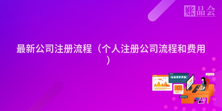 最新公司注册流程（个人注册公司流程和费用）