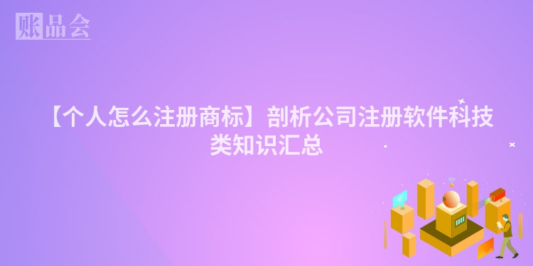 【个人怎么注册商标】剖析公司注册软件科技类知识汇总