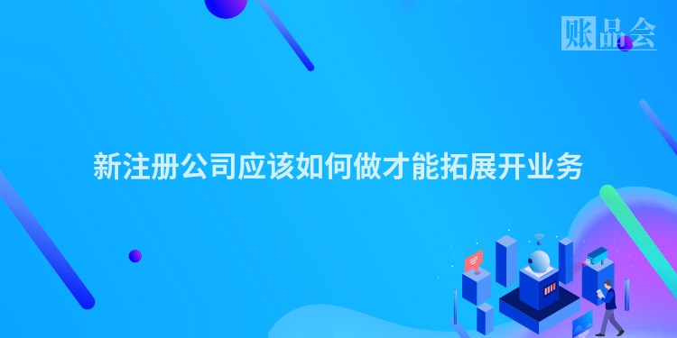 新注册公司应该如何做才能拓展开业务