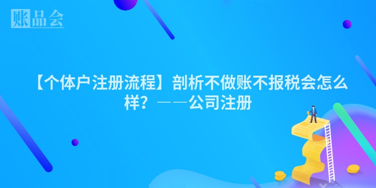 【个体户注册流程】剖析不做账不报税会怎么样？――公司注册