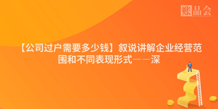 【公司过户需要多少钱】叙说讲解企业经营范围和不同表现形式――深