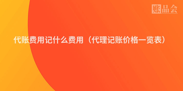 代账费用记什么费用（代理记账价格一览表）