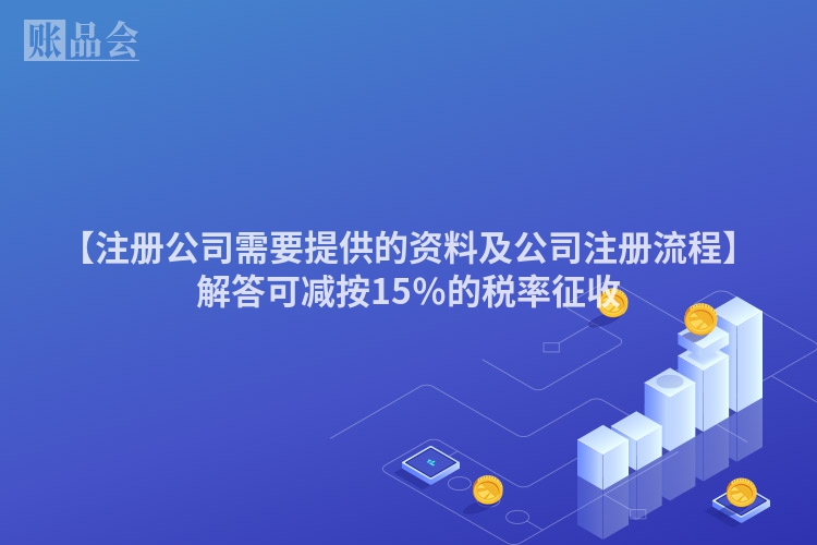 【注册公司需要提供的资料及公司注册流程】解答可减按15％的税率征收