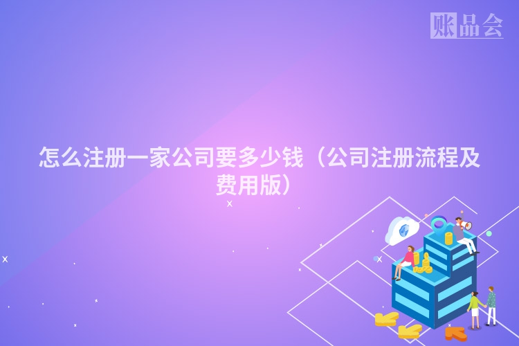 怎么注册一家公司要多少钱（公司注册流程及费用版）