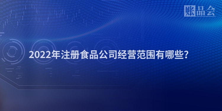 2022年注册食品公司经营范围有哪些？