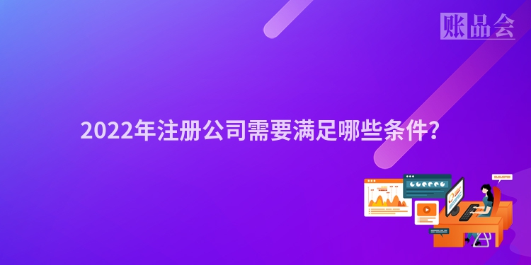 2022年注册公司需要满足哪些条件？